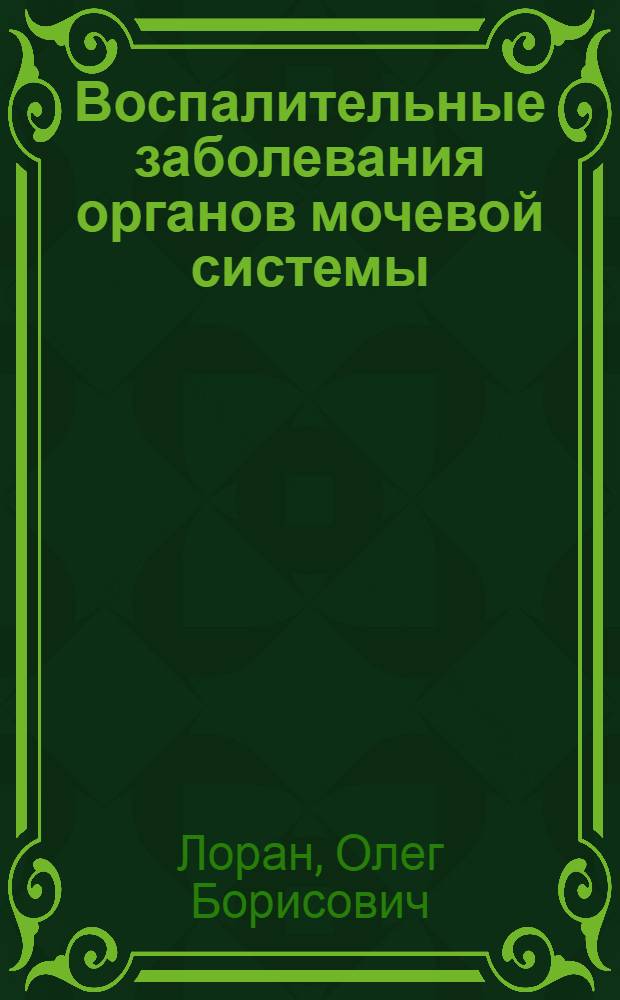 Воспалительные заболевания органов мочевой системы : актуальные вопросы : учебное пособие для врачей : для системы послевузовского профессионального образования врачей