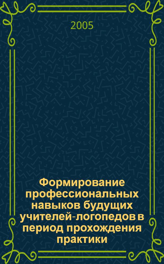 Формирование профессиональных навыков будущих учителей-логопедов в период прохождения практики : учебное пособие : для студентов специальности 031800 "Логопедия"