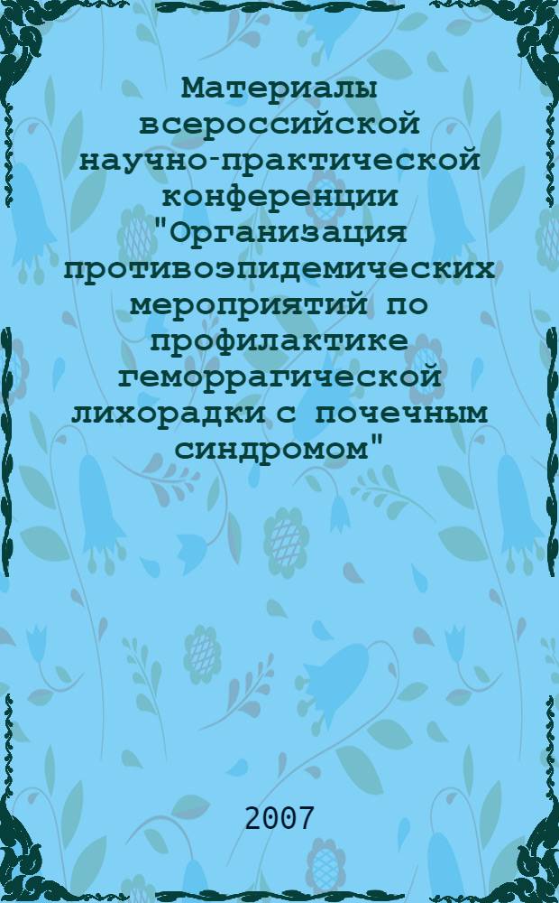 Материалы всероссийской научно-практической конференции "Организация противоэпидемических мероприятий по профилактике геморрагической лихорадки с почечным синдромом", 20-21 сентября 2007 года