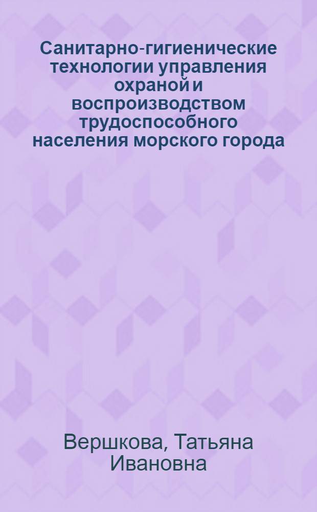 Санитарно-гигиенические технологии управления охраной и воспроизводством трудоспособного населения морского города (на примере г. Владивостока) : автореферат диссертации на соискание ученой степени к.т.н. : специальность 05.26.01