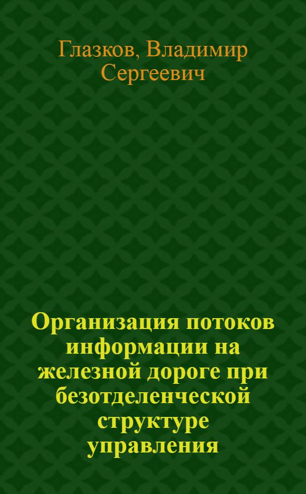 Организация потоков информации на железной дороге при безотделенческой структуре управления : автореферат диссертации на соискание ученой степени к.т.н. : специальность 08.00.28