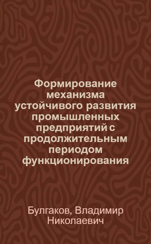 Формирование механизма устойчивого развития промышленных предприятий с продолжительным периодом функционирования : автореферат диссертации на соискание ученой степени к.э.н. : специальность 08.00.05
