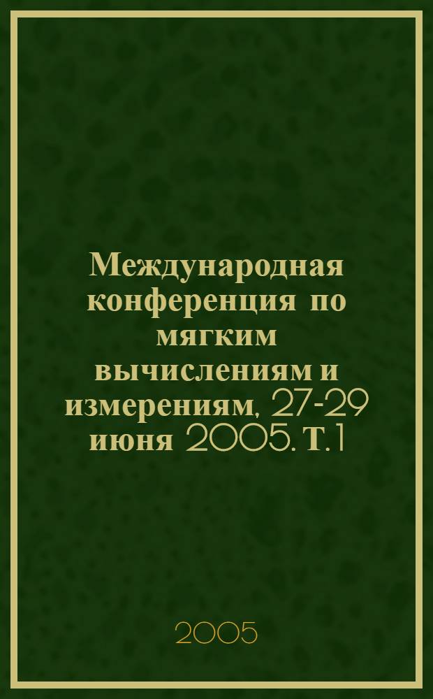 Международная конференция по мягким вычислениям и измерениям, [27-29 июня 2005]. Т. 1