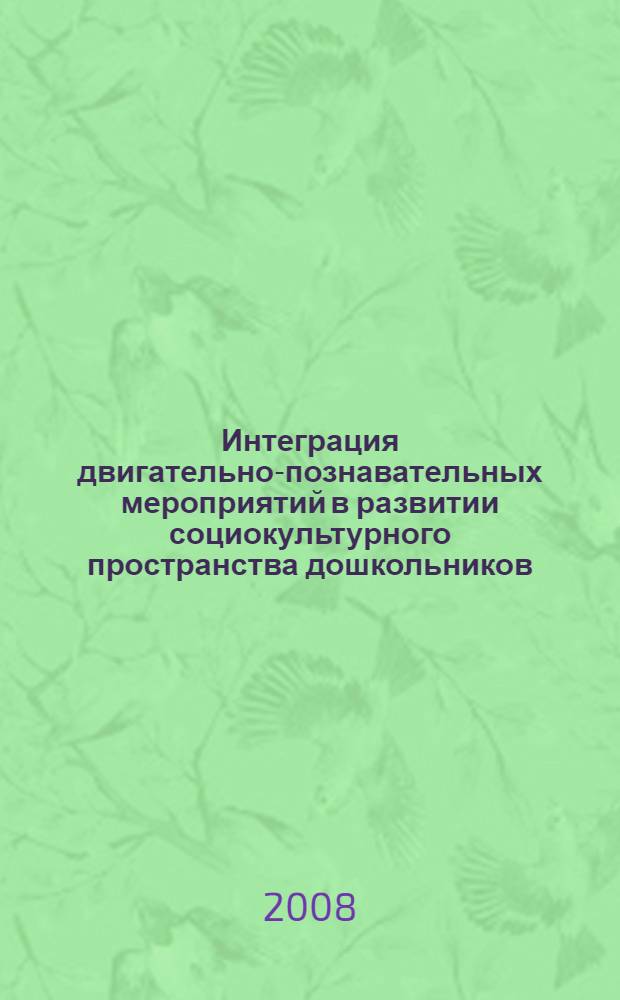 Интеграция двигательно-познавательных мероприятий в развитии социокультурного пространства дошкольников : программно-методическое пособие : учебное пособие