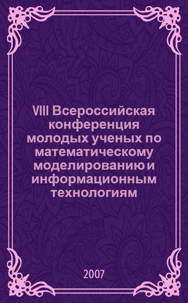 VIII Всероссийская конференция молодых ученых по математическому моделированию и информационным технологиям, [Новосибирск, 27-29 ноября 2007 г.] : программа и тезисы докладов