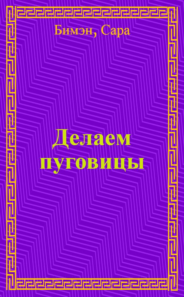 Делаем пуговицы : 30 способов сделать 35 необычных моделей