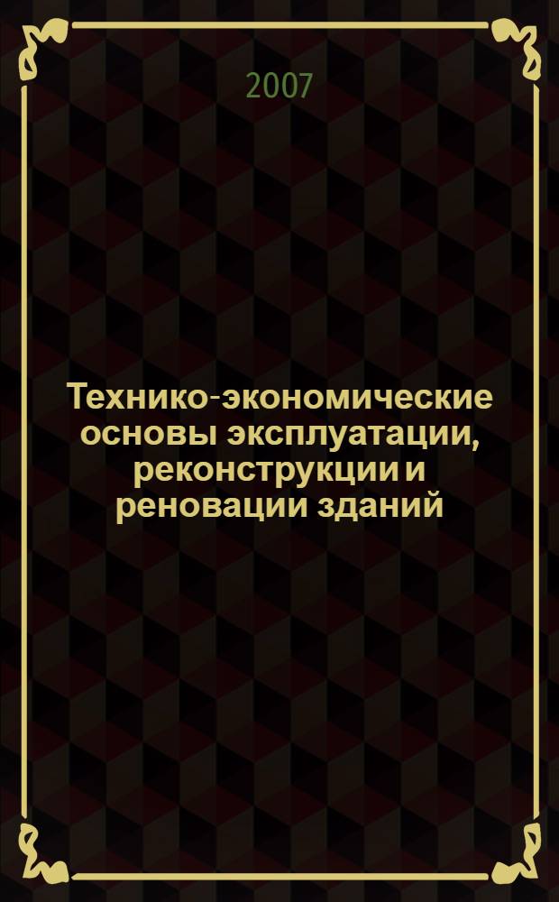 Технико-экономические основы эксплуатации, реконструкции и реновации зданий : учебное пособие