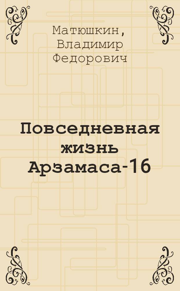 Повседневная жизнь Арзамаса-16