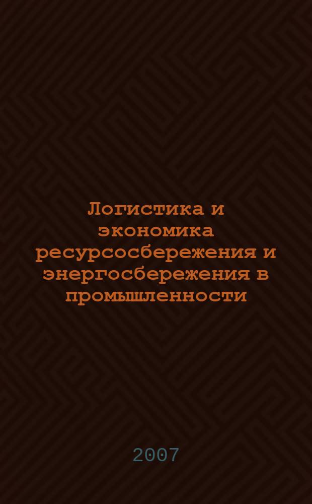 Логистика и экономика ресурсосбережения и энергосбережения в промышленности (МНПК "ЛЭРЭП-2-2007") : сборник научных трудов по материалам Международной научно-практической конференции, 12-15 сентября 2007 года