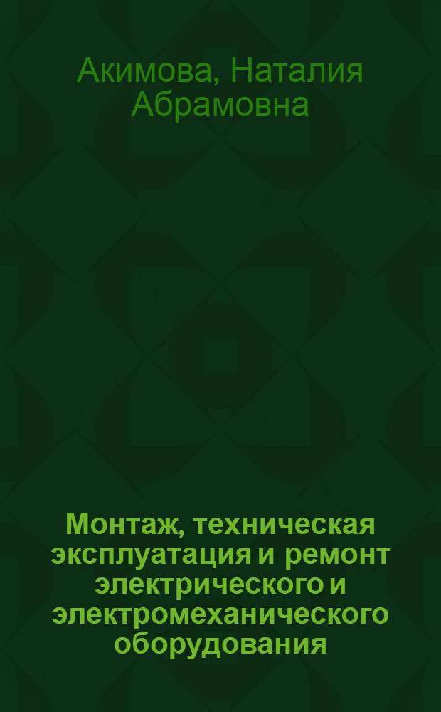 Монтаж, техническая эксплуатация и ремонт электрического и электромеханического оборудования : учебное пособие для студентов учреждений среднего профессионального образования, обучающихся по специальности 140613 "Техническая эксплуатация и обслуживание электрического и электромеханического оборудования"