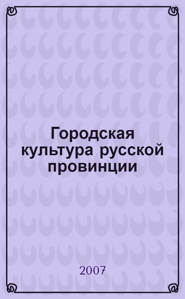 Городская культура русской провинции : конец XVIII - первая половина XIX века