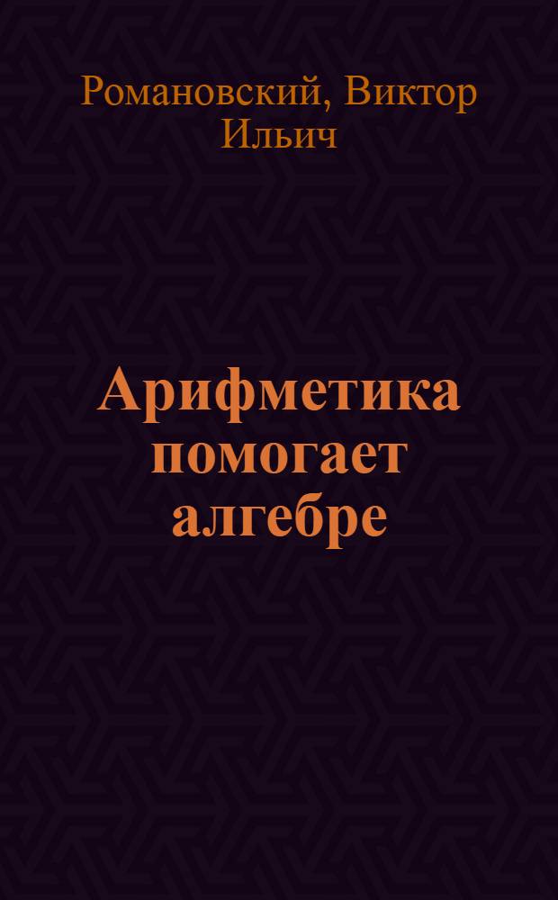 Арифметика помогает алгебре : учебное пособие для учащихся средних школ, слушателей подготовительных отделений и студентов педагогических вузов