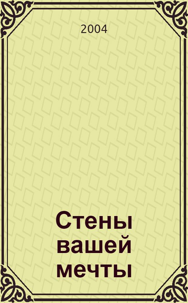Стены вашей мечты : руководство по декорированию стен : исторический обзор, классический дизайн, современный взгляд
