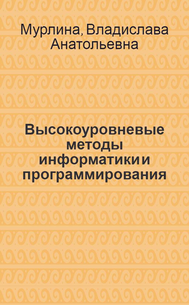 Высокоуровневые методы информатики и программирования : учебное пособие : учебно-методическое пособие для студентов высших учебных заведений, обучающихся по специальности 351400 "Прикладная информатика (по областям)" и другим междисциплинарным специальностям