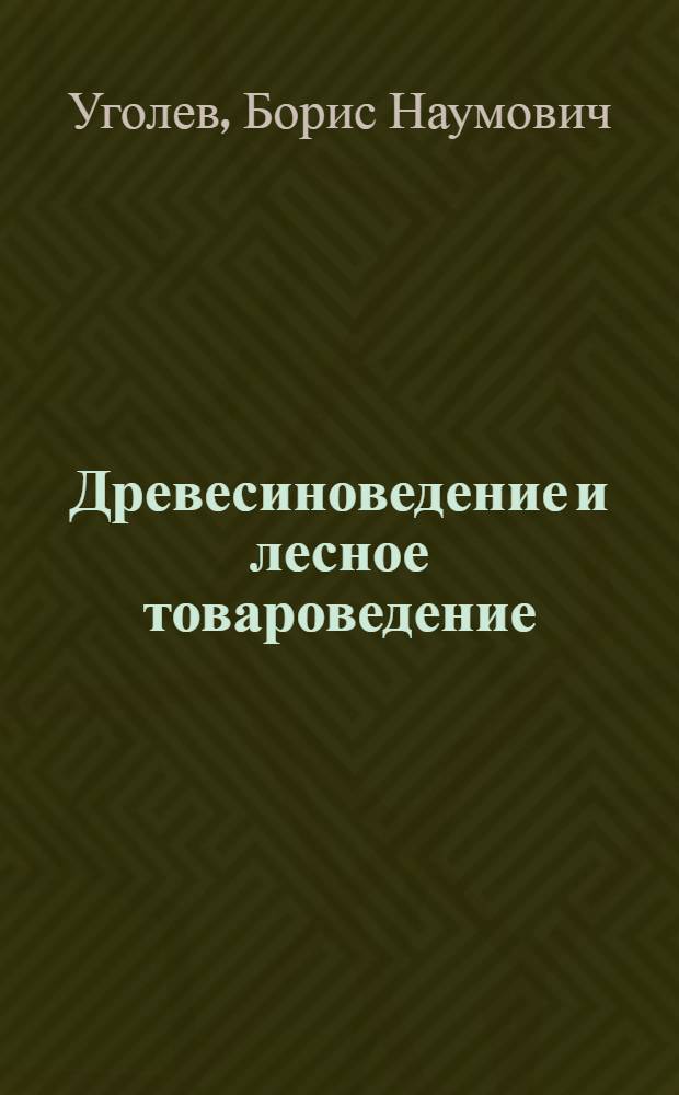 Древесиноведение и лесное товароведение : учебник для студентов вузов, обучающихся по направлениям подготовки бакалавров и магистров 250100 "Лесное дело", 250300 "Технология и оборудование лесозаготовительных и деревообрабатывающих производств" и направлениям подготовки дипломированных специалистов 250200 "Лесное хозяйство и ландшафтное строительство", 250400 "Технология лесозаготовительных и деревоперерабатывающих производств", по специальности 150405 "Машины и оборудование лесного комплекса"