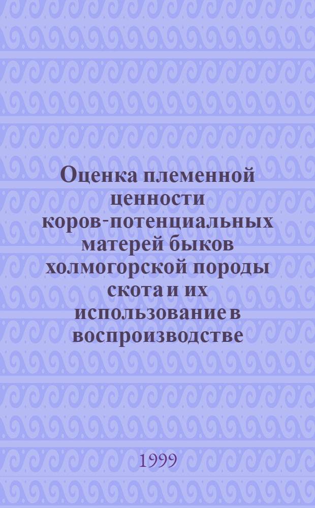 Оценка племенной ценности коров-потенциальных матерей быков холмогорской породы скота и их использование в воспроизводстве : автореферат диссертации на соискание ученой степени к.б.н. : специальность 06.02.01