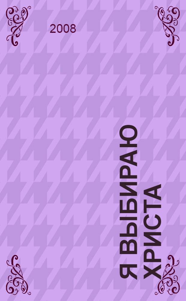 Я выбираю Христа : для чтения детям среднего и старшего возраста : сокращенный перевод с английского