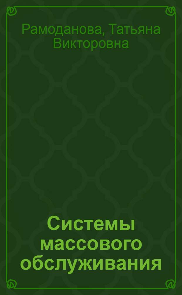Системы массового обслуживания : курс лекций : учебное пособие для студентов высших учебных заведений, обучающихся по направлениям подготовки: "Менеджмент организации", "Государственное и муниципальное управление", "Управление персоналом", "Маркетинг", "Финансы и кредит", "Бухгалтерский учет, анализ и аудит", "Мировая экономика"