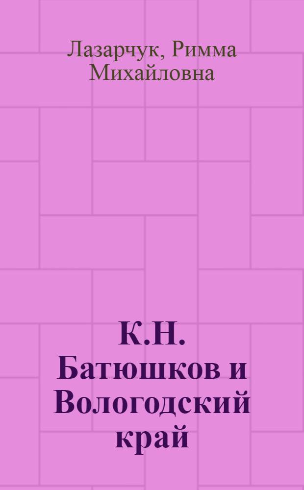К.Н. Батюшков и Вологодский край : из архивных разысканий