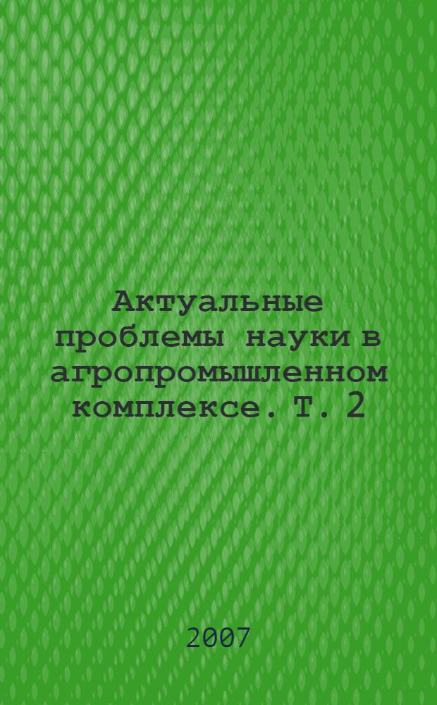 Актуальные проблемы науки в агропромышленном комплексе. Т. 2 : Агробизнес. Ветеринарная медицина и зоотехния. Общественные науки