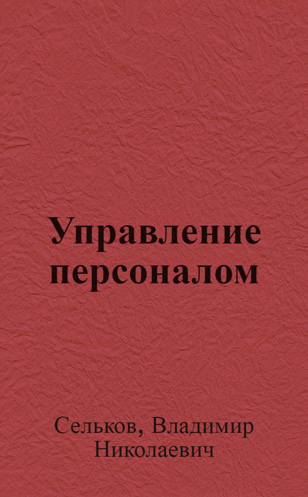 Управление персоналом : курс лекций и материал для самостоятельной работы студентов, контрольные тесты : учебное пособие