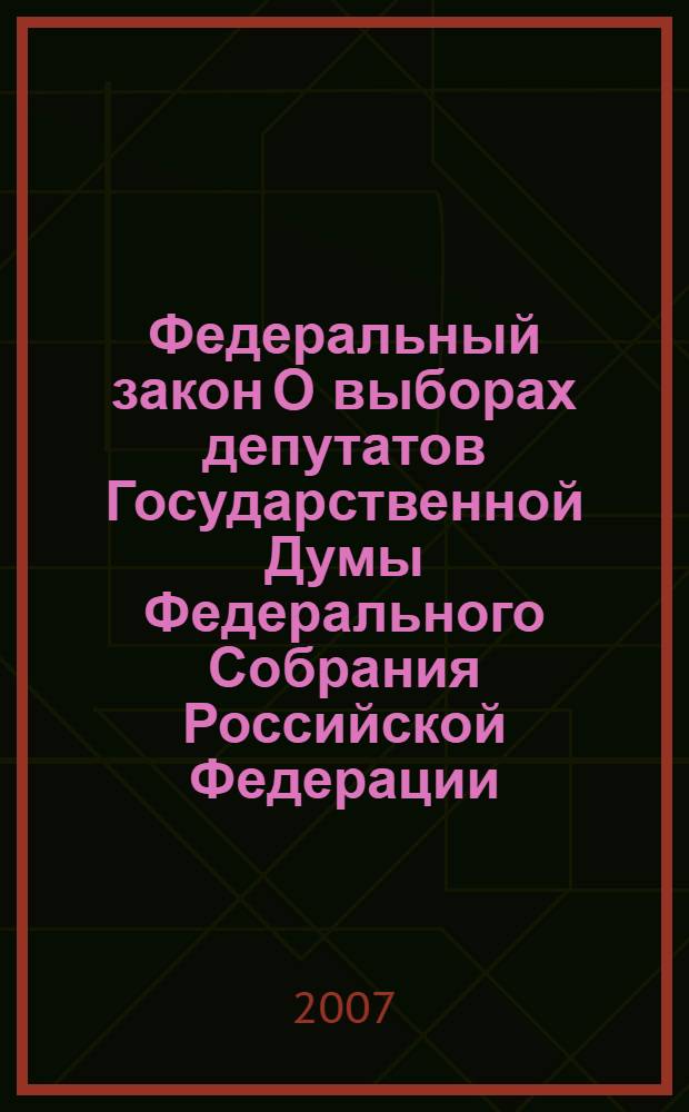 Федеральный закон О выборах депутатов Государственной Думы Федерального Собрания Российской Федерации : принят Государственной Думой 22 апреля 2005 года : одобрен Советом Федерации 11 мая 2005 года