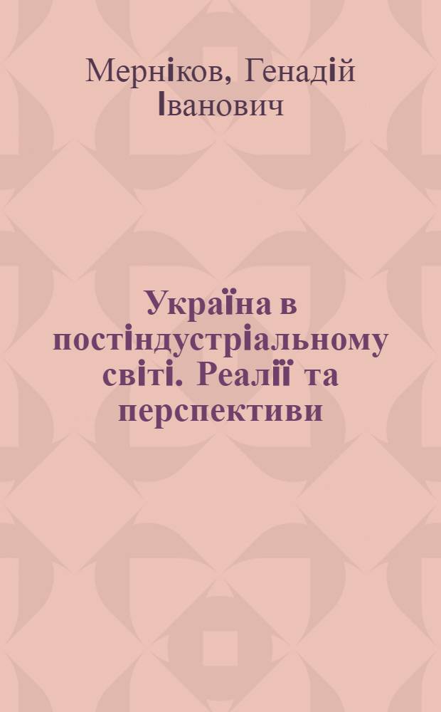 Украïна в постiндустрiальному свiтi. Реалiï та перспективи : монографiя