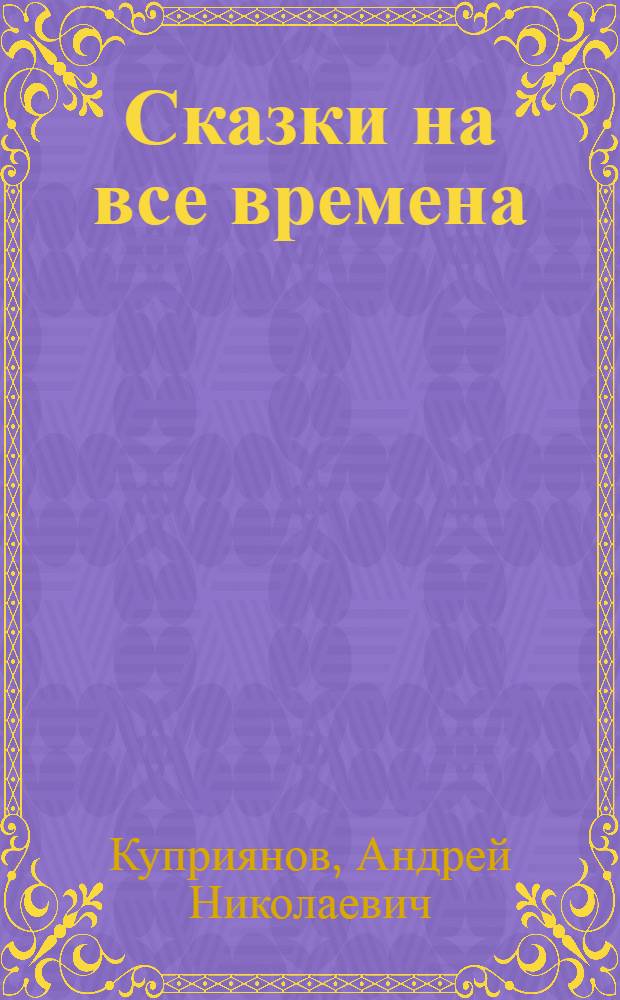 Сказки на все времена : для детей среднего и старшего школьного возраста