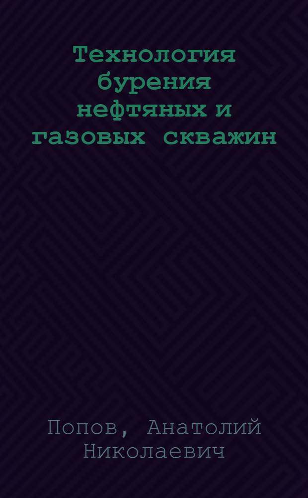 Технология бурения нефтяных и газовых скважин : учебник для студентов высших учебных заведений, обучающихся по специальности "Бурение нефтяных и газовых скважин" направления подготовки дипломированных специалистов "Нефтегазовое дело"