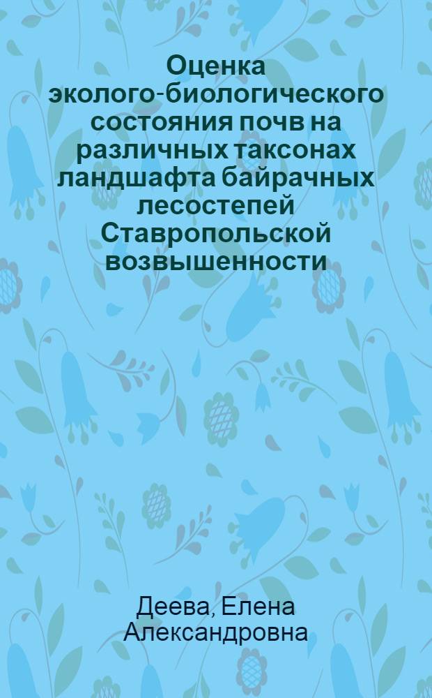 Оценка эколого-биологического состояния почв на различных таксонах ландшафта байрачных лесостепей Ставропольской возвышенности : автореферат диссертации на соискание ученой степени к.с.-х.н. : специальность 03.00.16