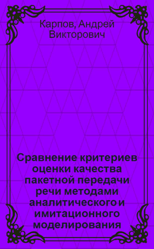Сравнение критериев оценки качества пакетной передачи речи методами аналитического и имитационного моделирования : автореф. дис. на соиск. учен. степ. канд. техн. наук : специальность 05.13.17 <Теорет. основы информатики>