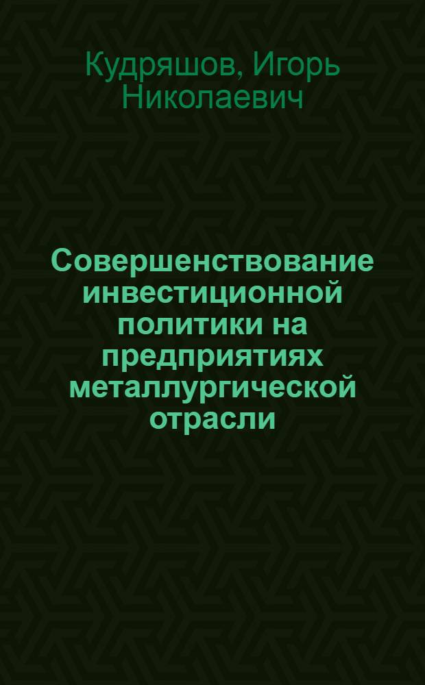 Совершенствование инвестиционной политики на предприятиях металлургической отрасли : автореф. дис. на соиск. учен. степ. канд. экон. наук : специальность 08.00.05 <Экономика и упр. нар. хоз-вом>