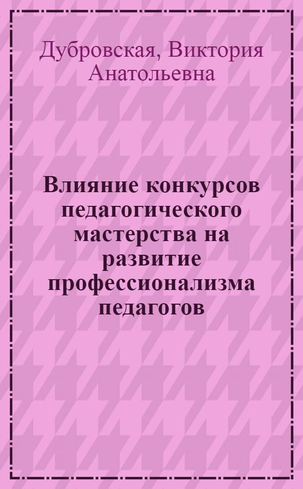 Влияние конкурсов педагогического мастерства на развитие профессионализма педагогов : автореф. дис. на соиск. учен. степ. канд. пед. наук : специальность 13.00.01 <Общ. педагогика, история педагогики и образования>