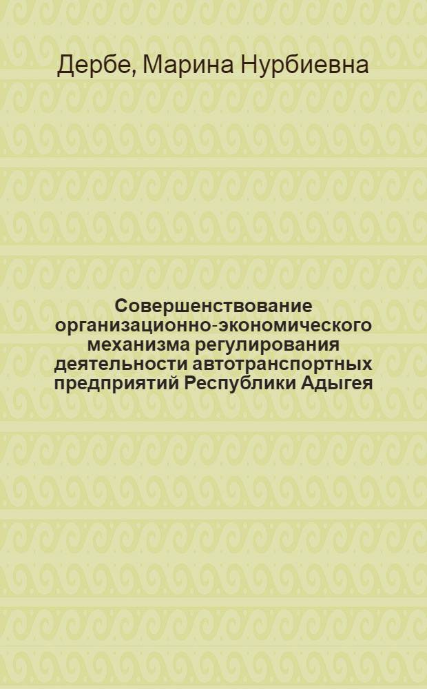 Совершенствование организационно-экономического механизма регулирования деятельности автотранспортных предприятий Республики Адыгея : автореф. дис. на соиск. учен. степ. канд. экон. наук : специальность 08.00.05 <Экономика и упр. нар. хоз-вом>