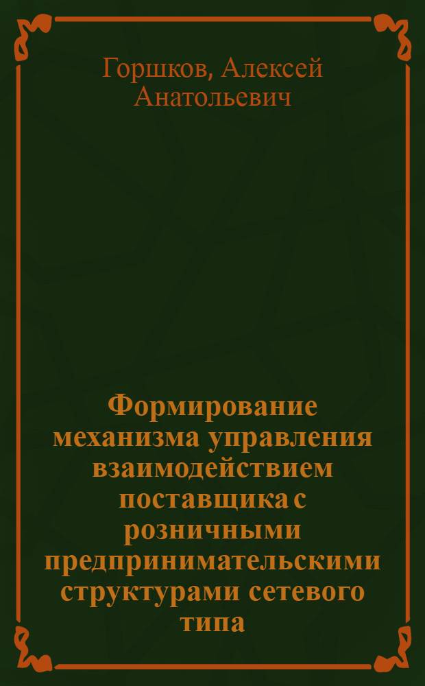 Формирование механизма управления взаимодействием поставщика с розничными предпринимательскими структурами сетевого типа : автореф. дис. на соиск. учен. степ. канд. экон. наук : специальность 08.00.05 <Экономика и упр. нар. хоз-вом>