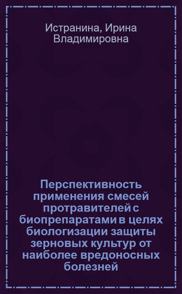 Перспективность применения смесей протравителей с биопрепаратами в целях биологизации защиты зерновых культур от наиболее вредоносных болезней : автореферат диссертации на соискание ученой степени к.б.н. : специальность 06.01.11