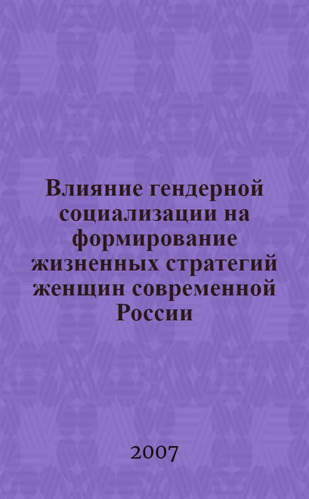 Влияние гендерной социализации на формирование жизненных стратегий женщин современной России : автореф. дис. на соиск. учен. степ. канд. социол. наук : специальность 22.00.04 <Соц. структура, соц. ин-ты и процессы>