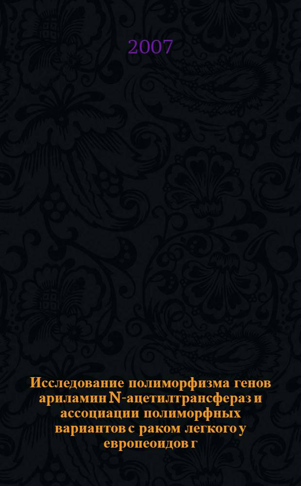 Исследование полиморфизма генов ариламин N-ацетилтрансфераз и ассоциации полиморфных вариантов с раком легкого у европеоидов г. Новосибирска : автореф. дис. на соиск. учен. степ. канд. биол. наук : специальность 03.00.04 <Биохимия>