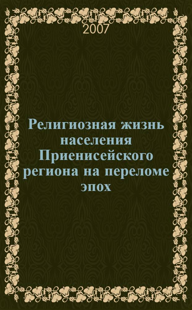 Религиозная жизнь населения Приенисейского региона на переломе эпох (1905 - 1929 гг.) : автореф. дис. на соиск. учен. степ. канд. ист. наук : специальность 07.00.02 <Отечеств. история>