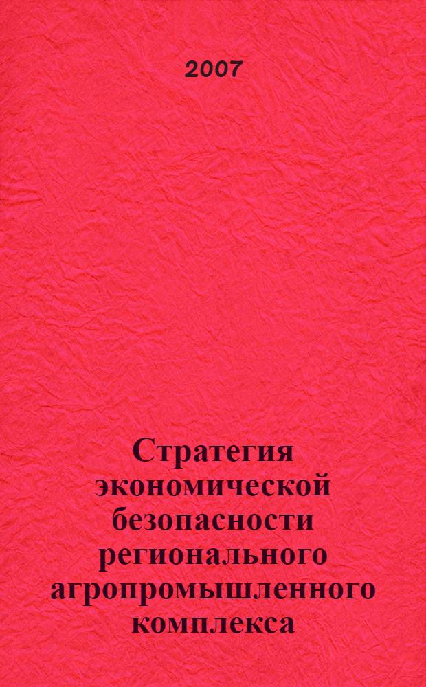 Стратегия экономической безопасности регионального агропромышленного комплекса: теория, методология и практика : автореф. дис. на соиск. учен. степ. д-ра экон. наук : специальность 08.00.05 <Экономика и упр. нар. хоз-вом>