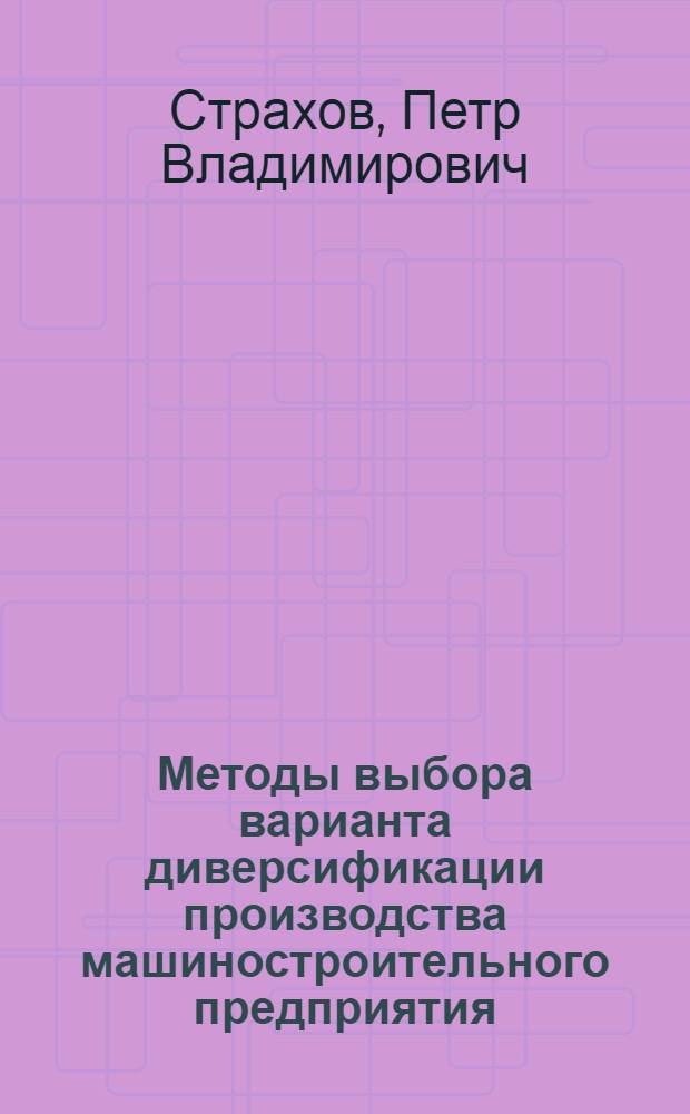 Методы выбора варианта диверсификации производства машиностроительного предприятия : автореф. дис. на соиск. учен. степ. канд. экон. наук : специальность 08.00.05 <Экономика и упр. нар. хоз-вом>