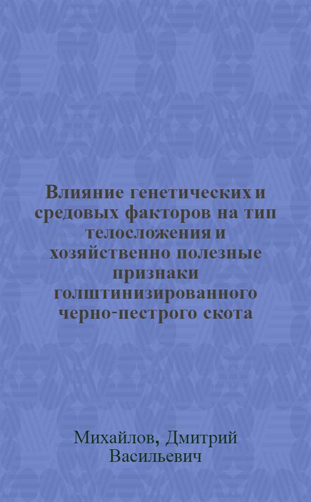 Влияние генетических и средовых факторов на тип телосложения и хозяйственно полезные признаки голштинизированного черно-пестрого скота : автореферат диссертации на соискание ученой степени к.с.-х.н. : специальность 06.02.01