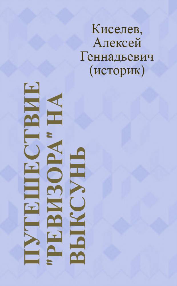 Путешествие "ревизора" на Выксунь : рассказ о литературных приключениях и злоключениях Павла Петровича Свиньина - статского советника, академика и литератора, автора подробнейшего описания Выксунских горных заводов, а также других любопытнейших местностей Российской империи и заграницы