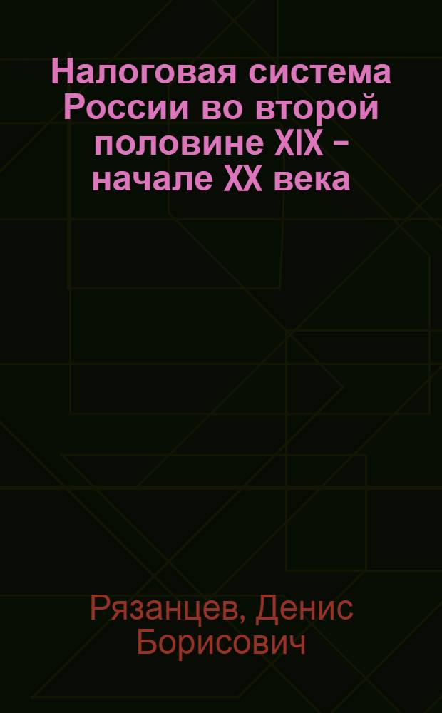 Налоговая система России во второй половине XIX - начале XX века (историко-правовой аспект) : монография
