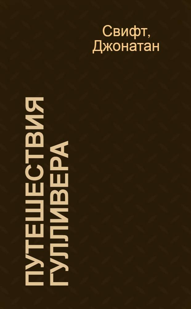 Путешествия Гулливера: сатирический роман; Сказка бочки: памфлет / Джонатан Свифт; пер. с англ. А. Франковского; вступ. ст. А. Ингера; коммент. А. Франковского, А. Аникста