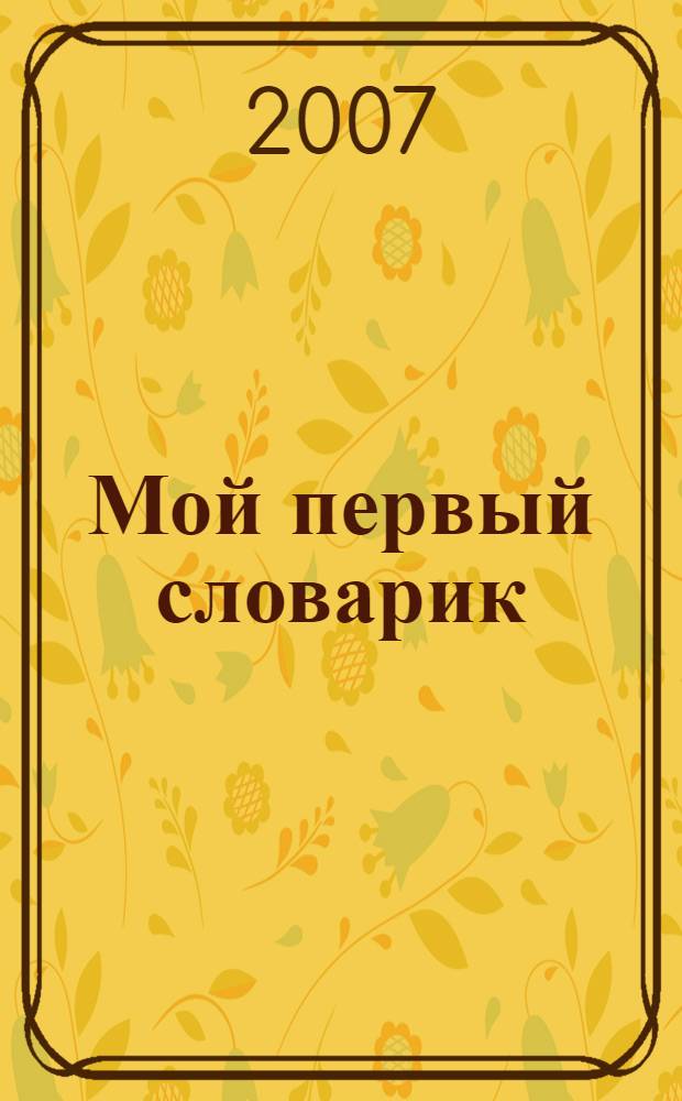 Мой первый словарик : для развития речи детей от 1 года до 3 лет
