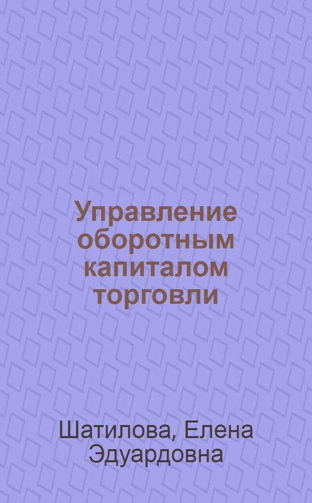 Управление оборотным капиталом торговли : автореферат диссертации на соискание ученой степени к.э.н. : специальность 08.00.05