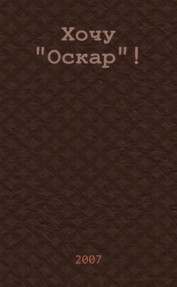 Хочу "Оскар"! : роман