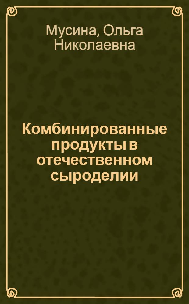 Комбинированные продукты в отечественном сыроделии : монография