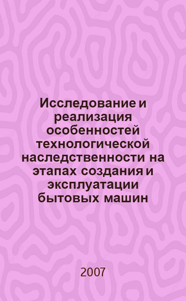 Исследование и реализация особенностей технологической наследственности на этапах создания и эксплуатации бытовых машин : автореф. дис. на соиск. учен. степ. канд. техн. наук : специальность 05.02.13 <Машины, агрегаты и процессы>